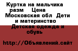 Куртка на мальчика 134разм. › Цена ­ 1 800 - Московская обл. Дети и материнство » Детская одежда и обувь   